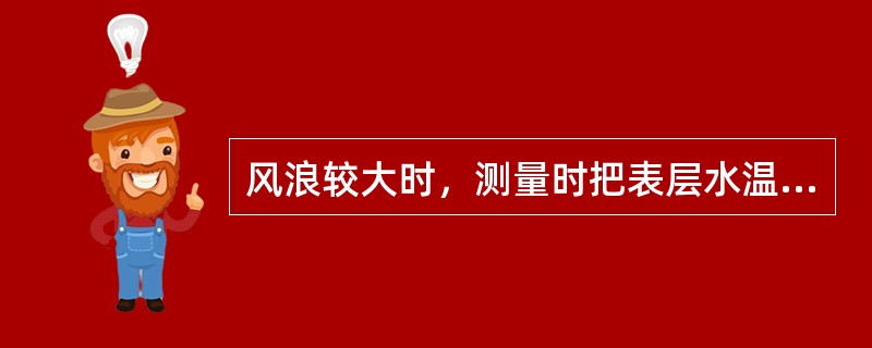风浪较大时，测量时把表层水温表放入水桶内，感温（）后，将（）的水倒掉，重新取水，