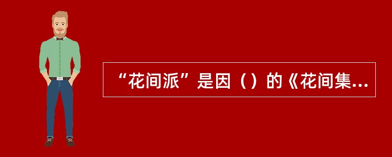 “花间派”是因（）的《花间集》而得名。