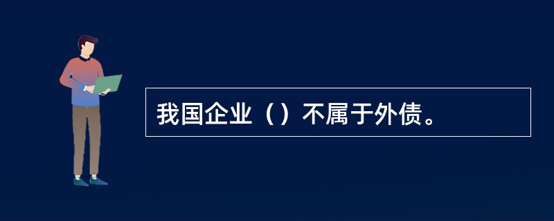 我国企业（）不属于外债。