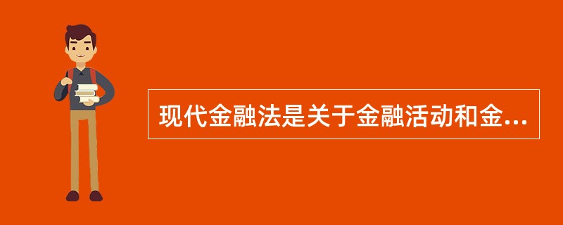 现代金融法是关于金融活动和金融管理的一系列法律、法规组成的法律体系，其以（）为核