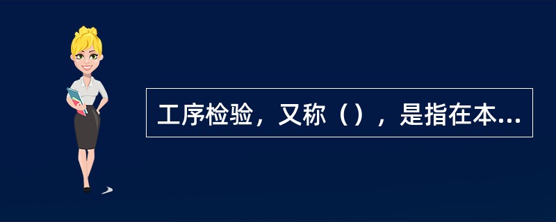 工序检验，又称（），是指在本工序加工完毕时的检验，其目的是预防产生大批的不合格品