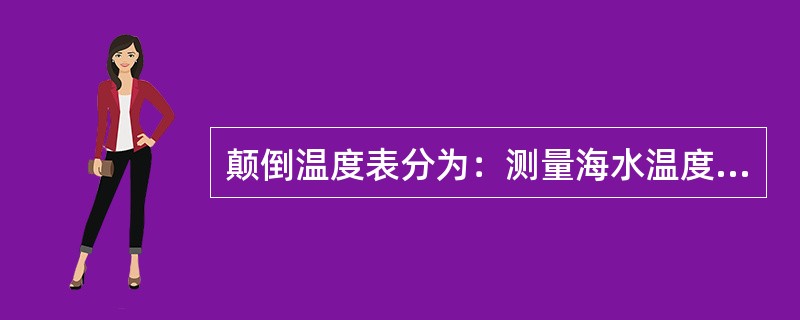 颠倒温度表分为：测量海水温度的（）和测量海水深度及温度的（）。