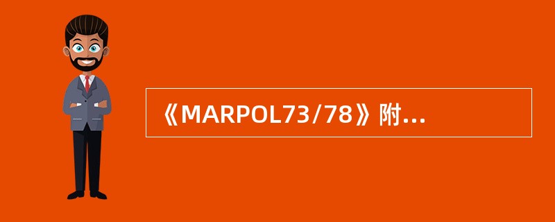 《MARPOL73/78》附则Ⅴ的特殊区域有（）。Ⅰ．红海区域；Ⅱ．西北欧区域；