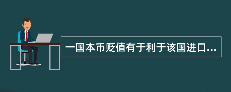 一国本币贬值有于利于该国进口，不利于该国出口；一国本币升值有于利于该国出口，不利