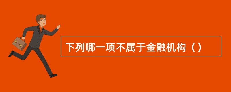 下列哪一项不属于金融机构（）