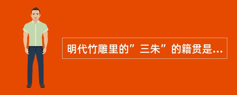 明代竹雕里的”三朱”的籍贯是（），而濮澄的籍贯则是（）。