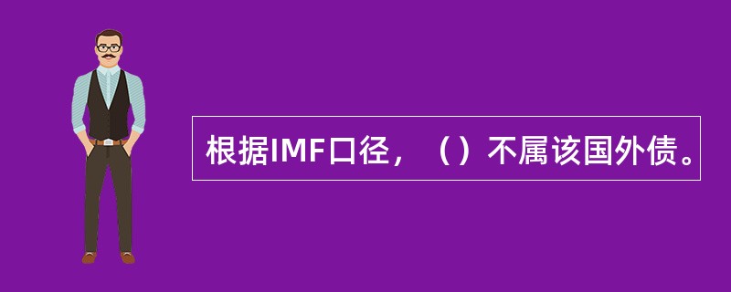 根据IMF口径，（）不属该国外债。