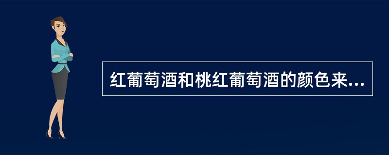 红葡萄酒和桃红葡萄酒的颜色来自于？（）