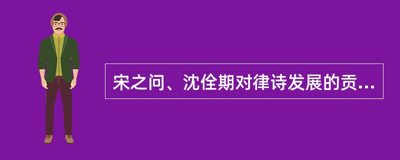 宋之问、沈佺期对律诗发展的贡献是什么？