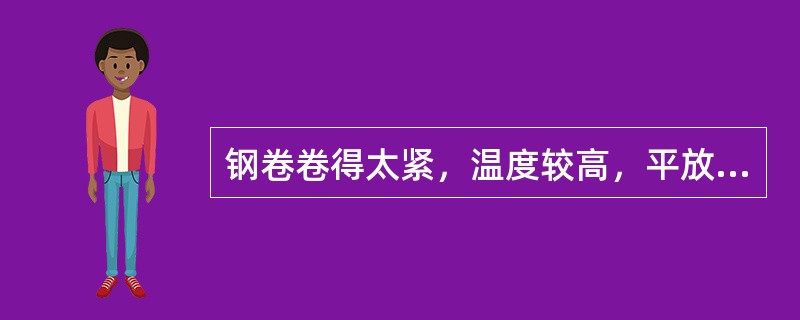 钢卷卷得太紧，温度较高，平放在地面上或上面又堆放钢卷（）。