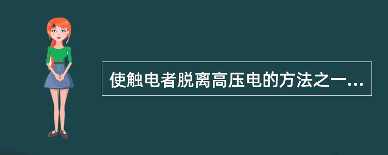 使触电者脱离高压电的方法之一是救护人带绝缘手套C.穿绝缘鞋拉开高压断路器（）。