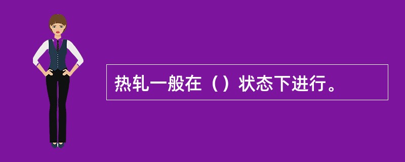 热轧一般在（）状态下进行。