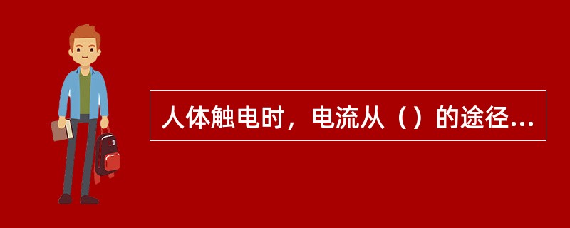 人体触电时，电流从（）的途径最危险的。