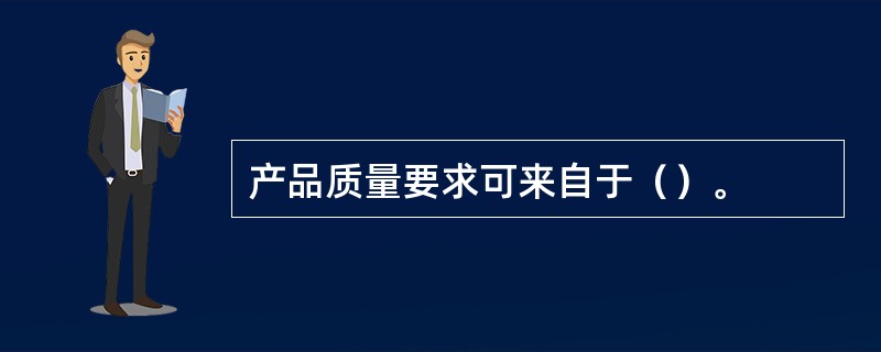 产品质量要求可来自于（）。