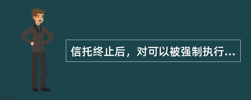 信托终止后，对可以被强制执行的信托财产，法院以权利归属人为被执行人。