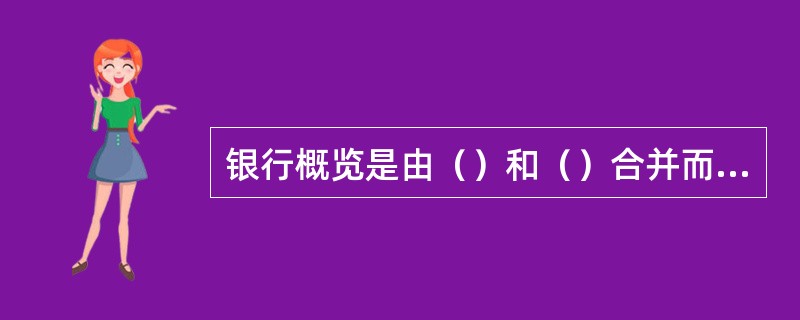 银行概览是由（）和（）合并而成。