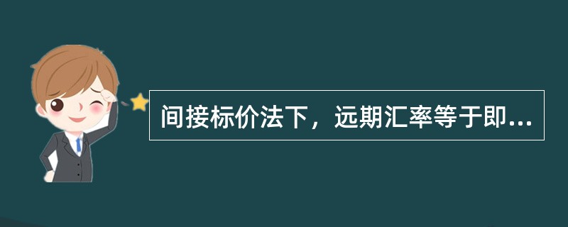 间接标价法下，远期汇率等于即期汇率：（）