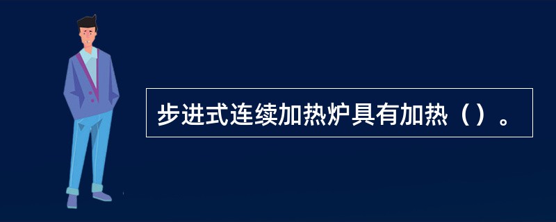 步进式连续加热炉具有加热（）。