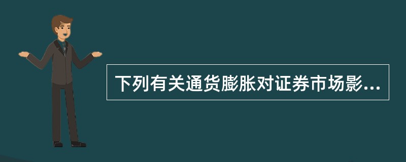 下列有关通货膨胀对证券市场影响的说法正确的是()。 下列有关通货膨胀对证券市场影响的说法正确的是()。