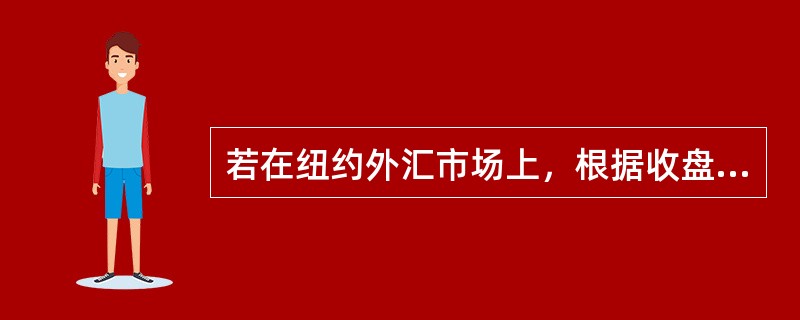 若在纽约外汇市场上，根据收盘汇率，2002年1月18日，1美元可兑换107.17