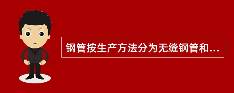 钢管按生产方法分为无缝钢管和（）。