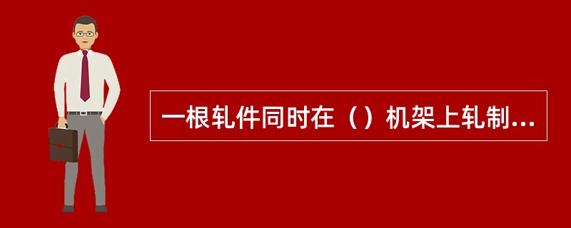 一根轧件同时在（）机架上轧制称连续轧制。