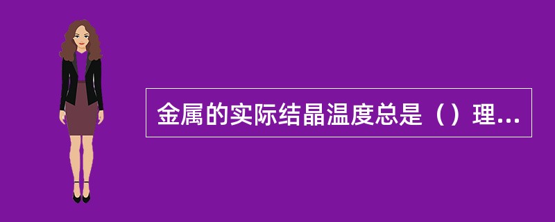 金属的实际结晶温度总是（）理论结晶温度。