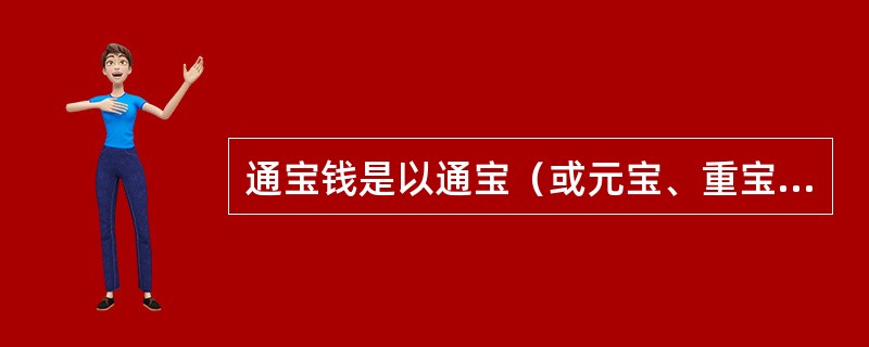 通宝钱是以通宝（或元宝、重宝）为钱名的钱币，改变了过去的旧制，而以（）为主要标志