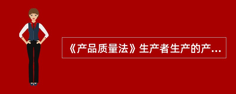 《产品质量法》生产者生产的产品不得（）。