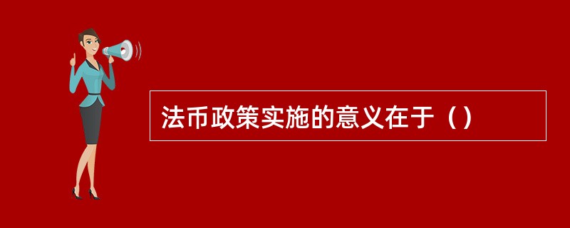 法币政策实施的意义在于（）