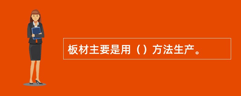 板材主要是用（）方法生产。