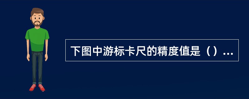 下图中游标卡尺的精度值是（）mm，实际测量值是（）mm。