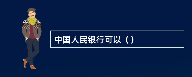 中国人民银行可以（）