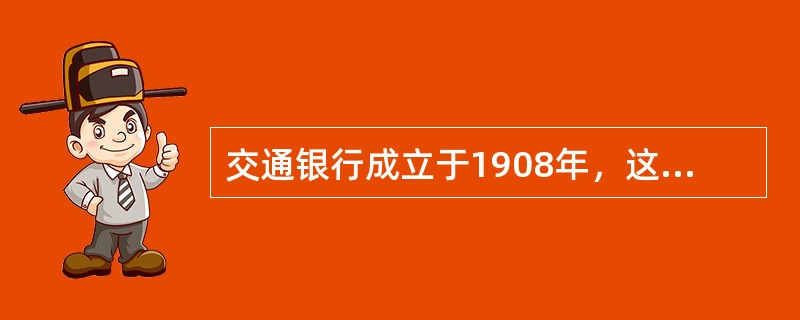 交通银行成立于1908年，这是一家（）