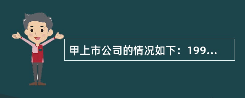 甲上市公司的情况如下：1996年8月8日甲公司成立时共发行人民币普通股1亿元并且