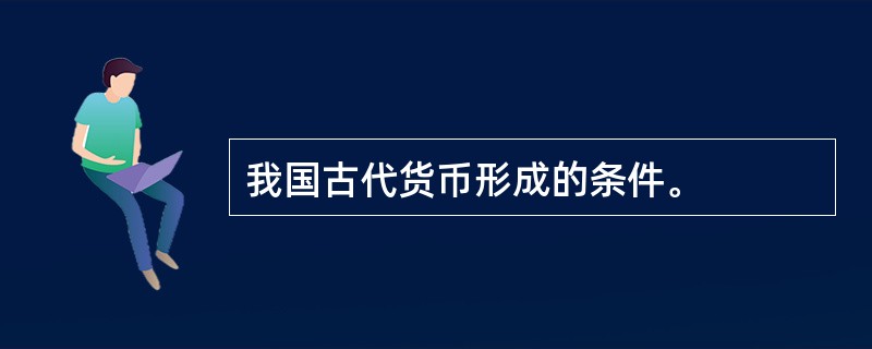 我国古代货币形成的条件。