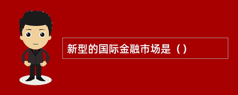 新型的国际金融市场是（）