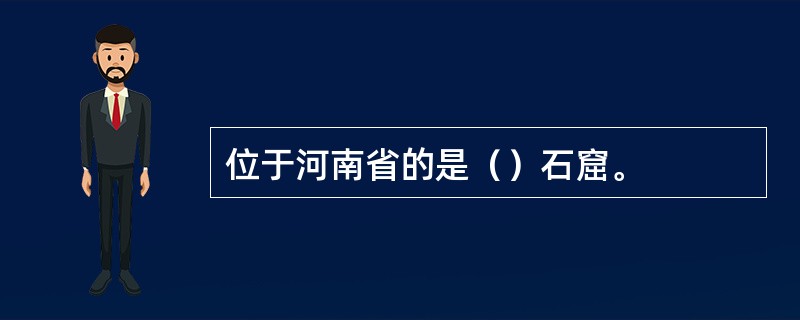 位于河南省的是（）石窟。