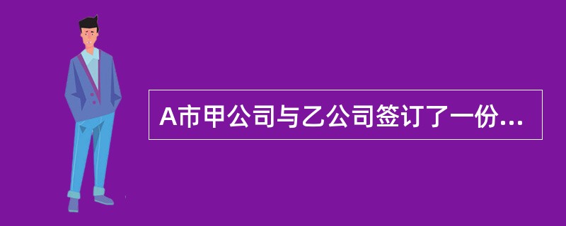 A市甲公司与乙公司签订了一份货物运输合同，约定，乙公司负责在1个月内将甲公司从B