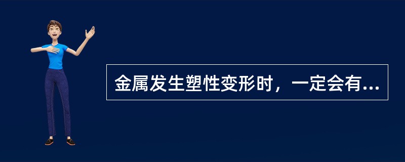 金属发生塑性变形时，一定会有弹性变形存在，也就是说金属的塑性变形只有当金属已有弹