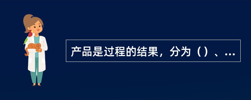 产品是过程的结果，分为（）、（）、（）和流程性材料。