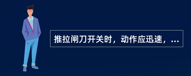 推拉闸刀开关时，动作应迅速，同时焊工头部偏斜，但不必戴手套。（）