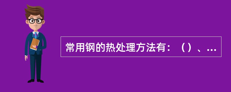 常用钢的热处理方法有：（）、（）、（）、（）。