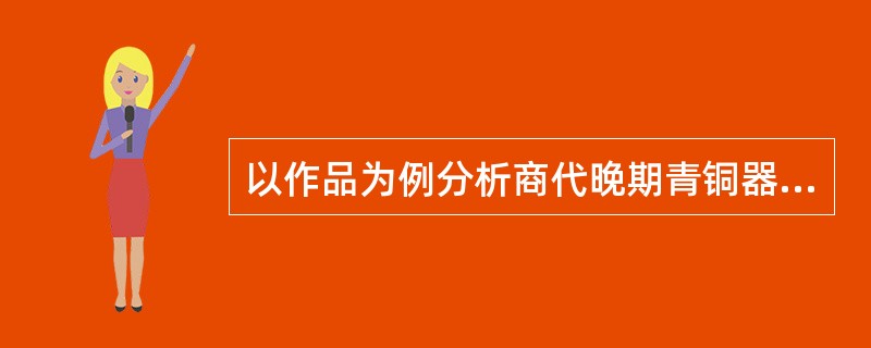 以作品为例分析商代晚期青铜器的主要特点。