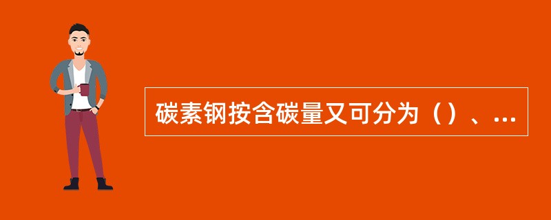 碳素钢按含碳量又可分为（）、中碳钢、高碳钢。