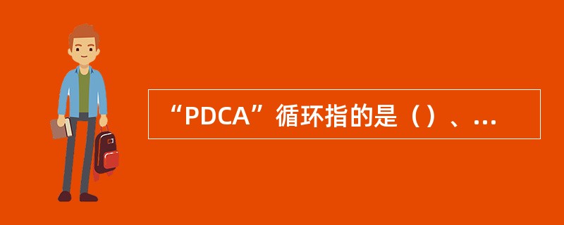 “PDCA”循环指的是（）、（）、（）、（）。