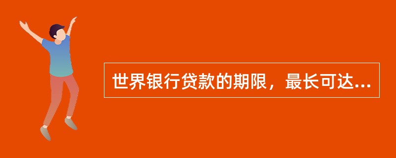 世界银行贷款的期限，最长可达（）