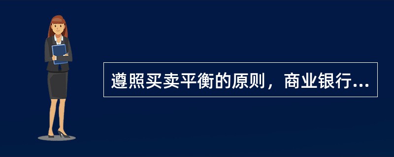 遵照买卖平衡的原则，商业银行在买卖外汇后，立即进行平衡。