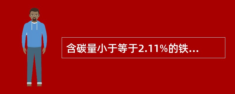 含碳量小于等于2.11%的铁碳合金称为（）。