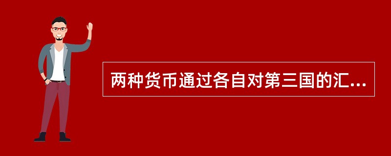 两种货币通过各自对第三国的汇率而算得的汇率叫（）。